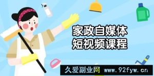 家政自媒体短视频课程：从内容到发布，解析拍摄与剪辑技巧，打造爆款视频-就爱副业网
