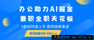 办公助力AI掘金，兼职全职天花板，0基础快速上手，单日收益300-500+-就爱副业网