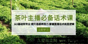茶叶主播必备话术课 从0基础到专业 提升语感表现力 掌握直播话术底层逻辑-就爱副业网