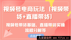 视频号电商玩法（视频带货+直播带货）含视频号带货基础、直播带货实操流程分解等-就爱副业网