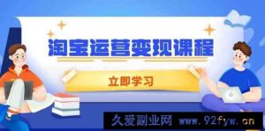 淘宝运营变现课程，涵盖店铺运营、推广、数据分析，助力商家提升-就爱副业网