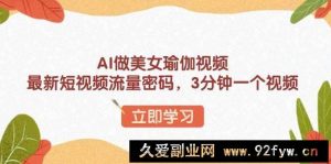 （13992期）AI做美女瑜伽视频，最新短视频流量密码，3分钟一个视频-就爱副业网
