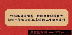 （14013期）2025年转运必看，传统文化提炼良方,让你一整年兴旺,认真听取,人生触底反弹-就爱副业网