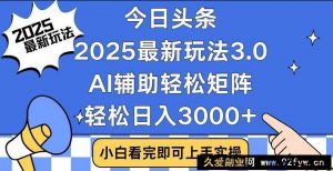 （14020期）今日头条2025最新玩法3.0，思路简单，复制粘贴，轻松实现矩阵日入3000+-就爱副业网