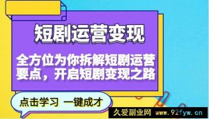 短剧运营变现，全方位为你拆解短剧运营要点，开启短剧变现之路-就爱副业网