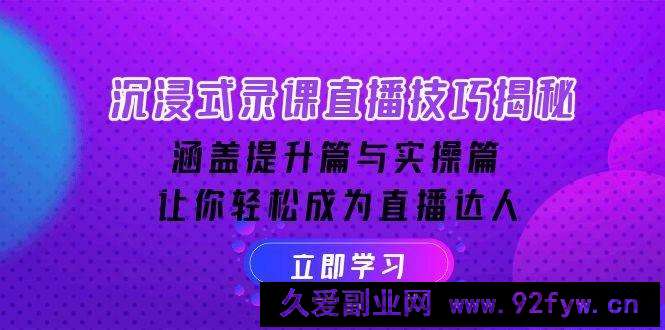 图片[1]-（14022期）沉浸式-录课直播技巧揭秘：涵盖提升篇与实操篇, 让你轻松成为直播达人-就爱副业网