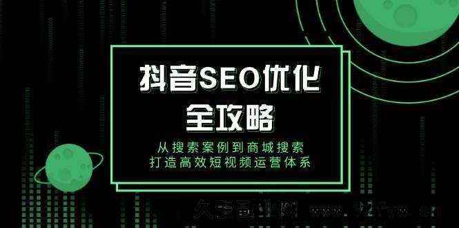 图片[1]-（14023期）抖音 SEO优化全攻略，从搜索案例到商城搜索，打造高效短视频运营体系-就爱副业网