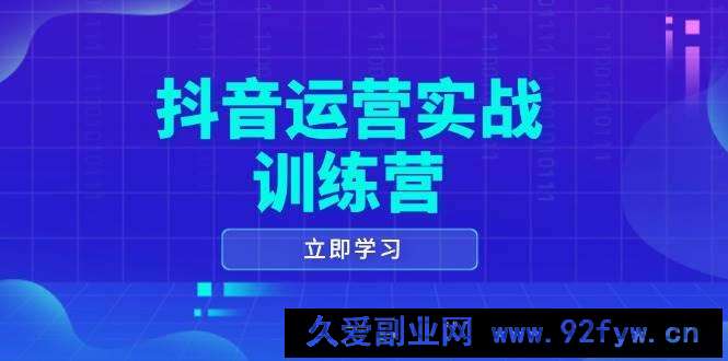 图片[1]-抖音运营实战训练营，0-1打造短视频爆款，涵盖拍摄剪辑、运营推广等全过程-就爱副业网