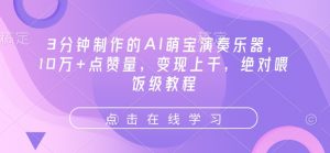3分钟制作的AI萌宝演奏乐器，10万+点赞量，变现上千，绝对喂饭级教程-就爱副业网