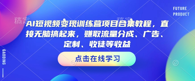 久爱副业网,网赚项目,网赚论坛博客网分享AI短视频变现训练营项目合集教程，直接无脑搞起来，赚取流量分成、广告、定制、收徒等收益