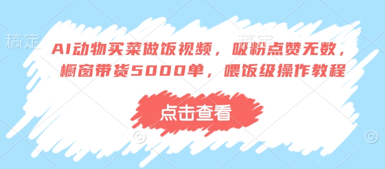 久爱副业网,网赚项目,网赚论坛博客网分享AI动物买菜做饭视频，吸粉点赞无数，橱窗带货5000单，喂饭级操作教程