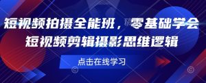 短视频拍摄全能班，零基础学会短视频剪辑摄影思维逻辑-就爱副业网