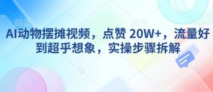 AI动物摆摊视频，点赞 20W+，流量好到超乎想象，实操步骤拆解-就爱副业网