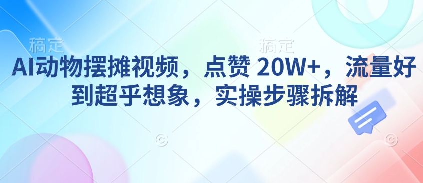 久爱副业网,网赚项目,网赚论坛博客网分享AI动物摆摊视频，点赞 20W+，流量好到超乎想象，实操步骤拆解