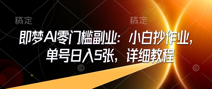 久爱副业网,网赚项目,网赚论坛博客网分享即梦AI零门槛副业：小白抄作业，单号日入5张，详细教程