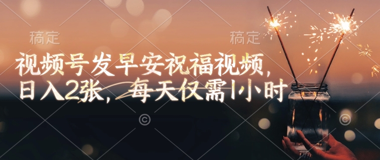 久爱副业网,网赚项目,网赚论坛博客网分享视频号发早安祝福视频，日入2张，每天仅需1小时