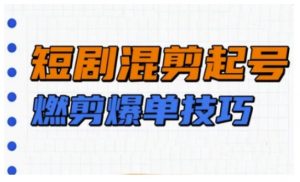 短剧实操教学，短剧混剪起号燃剪爆单技巧-就爱副业网