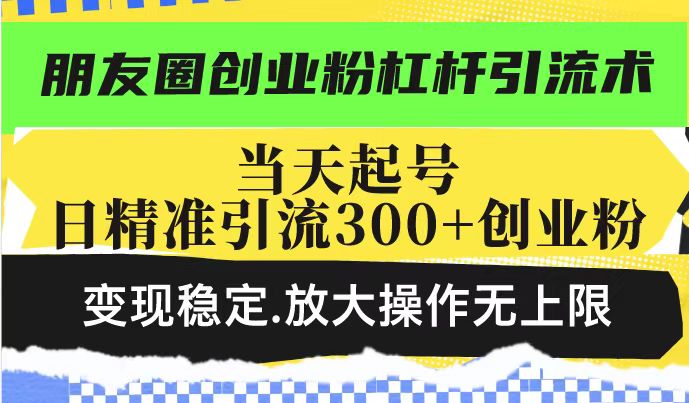 久爱副业网,网赚项目,网赚论坛博客网分享朋友圈创业粉杠杆引流术，当天起号日精准引流300+创业粉，变现稳定，放大操作无上限