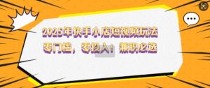 2025年快手小店短视频玩法，零门槛，零投入，兼职必选【揭秘】-就爱副业网