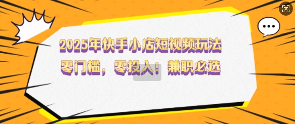久爱副业网,网赚项目,网赚论坛博客网分享2025年快手小店短视频玩法，零门槛，零投入，兼职必选【揭秘】
