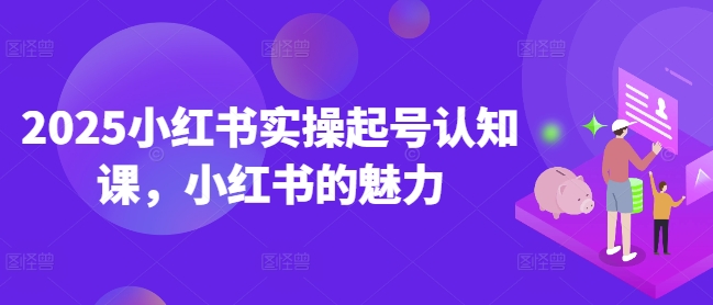久爱副业网,网赚项目,网赚论坛博客网分享2025小红书实操起号认知课，小红书的魅力