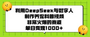 利用DeepSeek与数字人制作养宠科普视频，非常火爆的赛道，单日变现多张-就爱副业网
