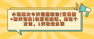 小说推文今天话题玩法(背景图+聊天记录)快剪实操课，用这个方法，1天收益多张-就爱副业网