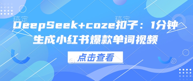 久爱副业网,网赚项目,网赚论坛博客网分享DeepSeek+coze扣子：1分钟生成小红书爆款单词视频