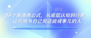 32个高情商公式，​从底层认知到行动，让你成为自己爽还能成事儿的人，133节完整版-就爱副业网