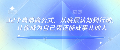 久爱副业网,网赚项目,网赚论坛博客网分享32个高情商公式，​从底层认知到行动，让你成为自己爽还能成事儿的人，133节完整版