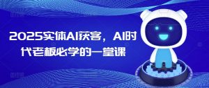 2025实体AI获客，AI时代老板必学的一堂课-就爱副业网