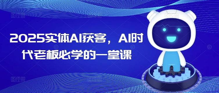 久爱副业网,网赚项目,网赚论坛博客网分享2025实体AI获客，AI时代老板必学的一堂课