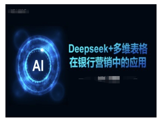 久爱副业网,网赚项目,网赚论坛博客网分享Deepseek+多维表格在银行营销场景中的应用