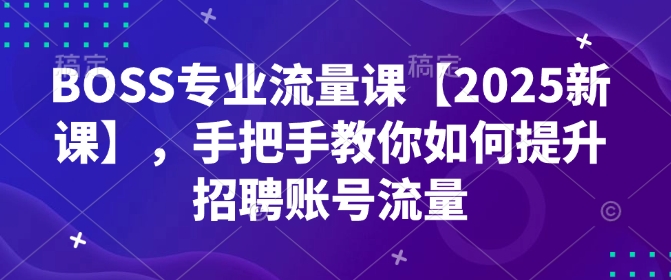 久爱副业网,网赚项目,网赚论坛博客网分享BOSS专业流量课【2025新课】，手把手教你如何提升招聘账号流量