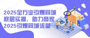 2025全行业引爆同城底层实操，助力商家2025引爆同城流量-就爱副业网