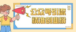 公众号引流创业粉玩法，0基础即可轻松掌握流量-就爱副业网