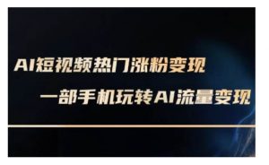 AI数字人制作短视频超级变现实操课，一部手机玩转短视频变现(更新2月)-就爱副业网