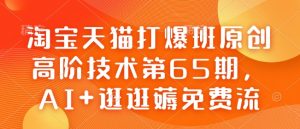 淘宝天猫打爆班原创高阶技术第65期，AI+逛逛薅免费流-就爱副业网