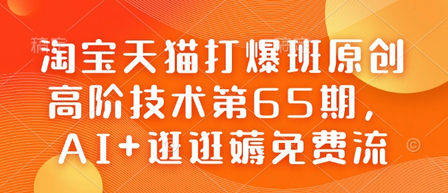 久爱副业网,网赚项目,网赚论坛博客网分享淘宝天猫打爆班原创高阶技术第65期，AI+逛逛薅免费流