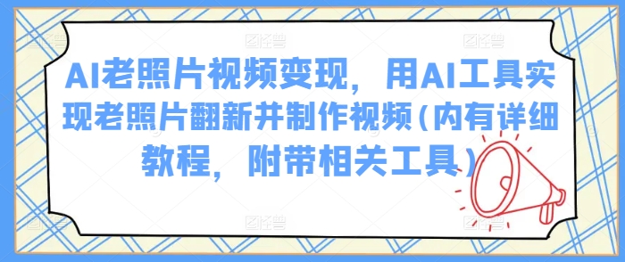 久爱副业网,网赚项目,网赚论坛博客网分享AI老照片视频变现，用AI工具实现老照片翻新并制作视频(内有详细教程，附带相关工具)