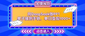 用DeepSeek做PPT单子接到手软，快速接单变现，单日变现1k-就爱副业网