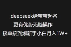 deepseek给宝宝起名更有优势无脑操作接单接到爆新手小白月入1W+-就爱副业网