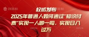 2025年普通人如何通过知识付费实现一人即一司，实现日入过千【揭秘】-就爱副业网
