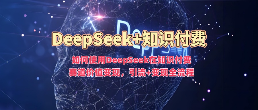 久爱副业网,网赚项目,网赚论坛博客网分享如何使用DeepSeek在知识付费赛道价值变现，引流+变现全流程