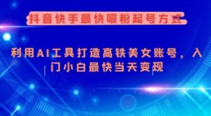 抖音快手最快吸粉起号方式，利用AI工具打造美女账号，入门小白最快当天变现-就爱副业网