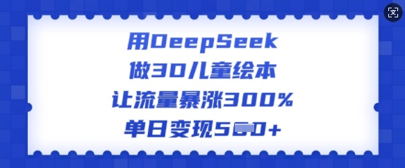 久爱副业网,网赚项目,网赚论坛博客网分享用DeepSeek做3D儿童绘本，让流量暴涨300%，单日变现多张