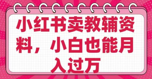 久爱副业网,网赚项目,网赚论坛博客网分享小红书卖教辅资料，0 成本，纯利润，售后成本极低，小白也能月入过W