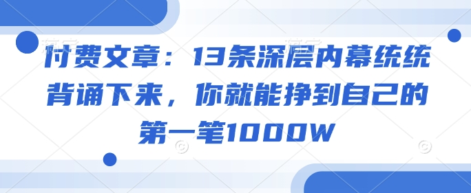 久爱副业网,网赚项目,网赚论坛博客网分享付费文章：13条深层内幕统统背诵下来，你就能挣到自己的第一笔1000W