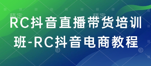 久爱副业网,网赚项目,网赚论坛博客网分享RC抖音直播带货培训班-RC抖音电商教程
