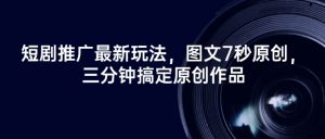 短剧推广最新玩法，图文7秒原创，三分钟搞定原创作品-就爱副业网